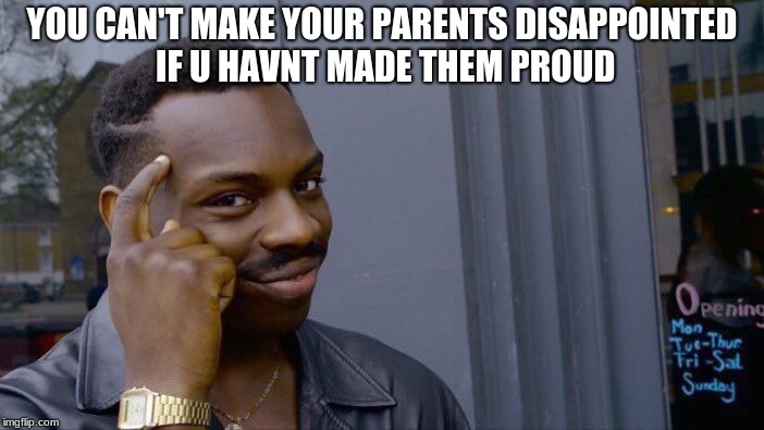 Roll Safe Think About It Meme | YOU CAN'T MAKE YOUR PARENTS DISAPPOINTED IF U HAVNT MADE THEM PROUD | image tagged in memes,roll safe think about it | made w/ Imgflip meme maker