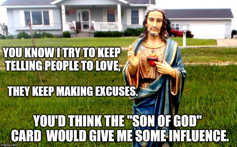 white jesus in the 'hood | YOU KNOW I TRY TO KEEP TELLING PEOPLE TO LOVE, THEY KEEP MAKING EXCUSES. YOU'D THINK THE "SON OF GOD"  CARD  WOULD GIVE ME SOME INFLUENCE. | image tagged in white jesus in the 'hood | made w/ Imgflip meme maker