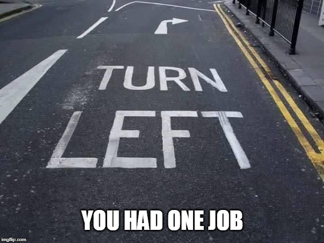 Your other left... | YOU HAD ONE JOB | image tagged in you had one job,turn left,road workers | made w/ Imgflip meme maker