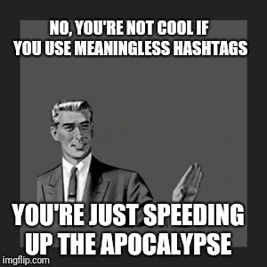 Kill Yourself Guy | NO, YOU'RE NOT COOL IF YOU USE MEANINGLESS HASHTAGS; YOU'RE JUST SPEEDING UP THE APOCALYPSE | image tagged in memes,kill yourself guy | made w/ Imgflip meme maker