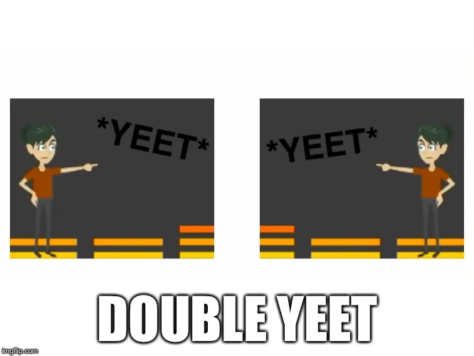 DOUBLE YEET | image tagged in double yeet | made w/ Imgflip meme maker