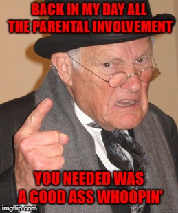 Back In My Day Meme | BACK IN MY DAY ALL THE PARENTAL INVOLVEMENT YOU NEEDED WAS A GOOD ASS WHOOPIN' | image tagged in memes,back in my day | made w/ Imgflip meme maker