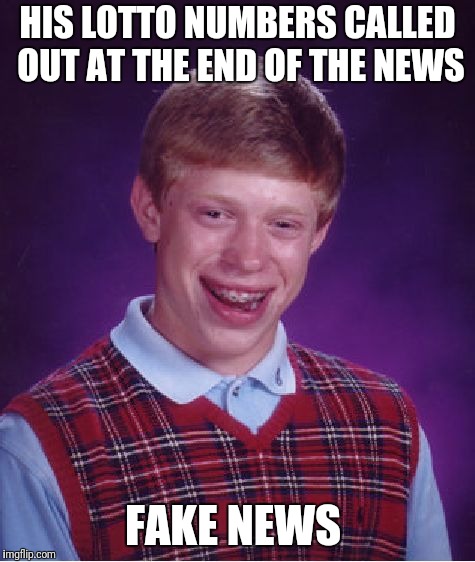 Bad Luck Brian | HIS LOTTO NUMBERS CALLED OUT AT THE END OF THE NEWS; FAKE NEWS | image tagged in memes,bad luck brian | made w/ Imgflip meme maker
