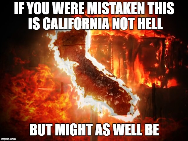 Living out in California is NOT a good thing in summer | IF YOU WERE MISTAKEN THIS IS CALIFORNIA NOT HELL; BUT MIGHT AS WELL BE | image tagged in hell,fire,save me from,california,- | made w/ Imgflip meme maker