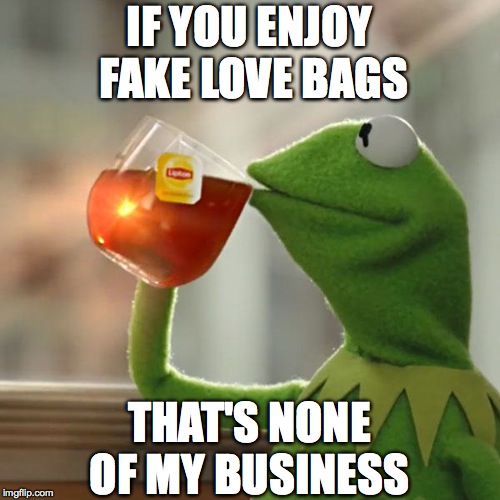 But That's None Of My Business Meme | IF YOU ENJOY FAKE LOVE BAGS THAT'S NONE OF MY BUSINESS | image tagged in memes,but thats none of my business,kermit the frog | made w/ Imgflip meme maker