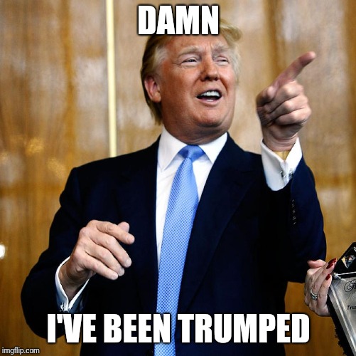 Donal Trump Birthday | DAMN I'VE BEEN TRUMPED | image tagged in donal trump birthday | made w/ Imgflip meme maker