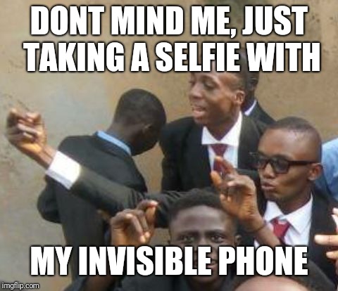 Phone | DONT MIND ME, JUST TAKING A SELFIE WITH; MY INVISIBLE PHONE | image tagged in wannabe | made w/ Imgflip meme maker