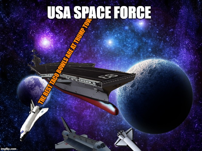 Spess mureenz? | USA SPACE FORCE; THE BEST TACO BOWLS ARE AT TRUMP TOWER | image tagged in space force,shuttles,elon,trump,space | made w/ Imgflip meme maker