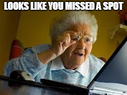 old woman | LOOKS LIKE YOU MISSED A SPOT | image tagged in old woman | made w/ Imgflip meme maker