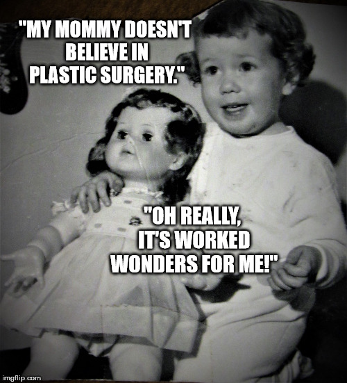 Cheery tot and bored doll | "MY MOMMY DOESN'T BELIEVE IN PLASTIC SURGERY." "OH REALLY, IT'S WORKED WONDERS FOR ME!" | image tagged in cheery tot and bored doll | made w/ Imgflip meme maker