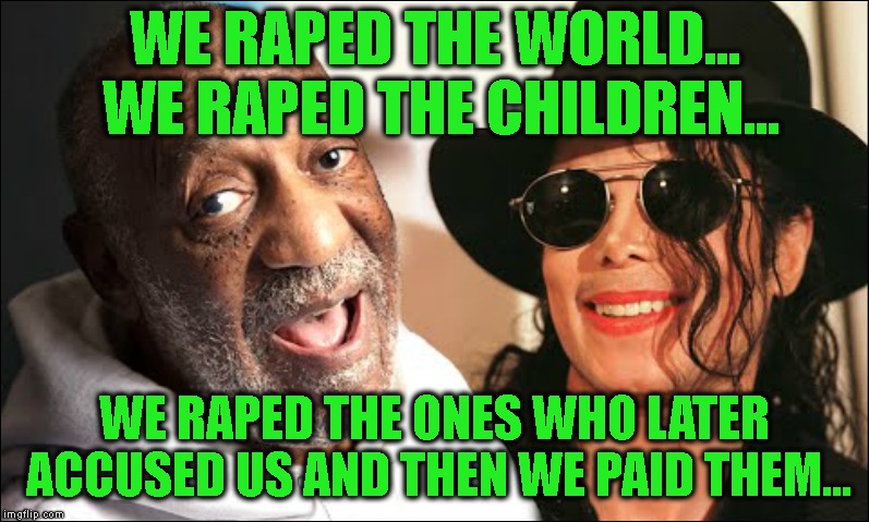 WE **PED THE WORLD... WE **PED THE CHILDREN... WE **PED THE ONES WHO LATER ACCUSED US AND THEN WE PAID THEM... | made w/ Imgflip meme maker
