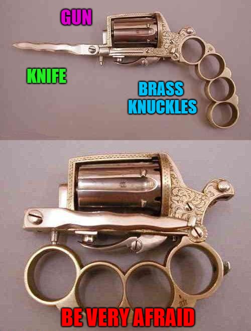 Ok...I would love to have that!!! | GUN; BRASS KNUCKLES; KNIFE; BE VERY AFRAID | image tagged in multiweapon,funny memes,gun,knife,brass knuckles,all in one | made w/ Imgflip meme maker