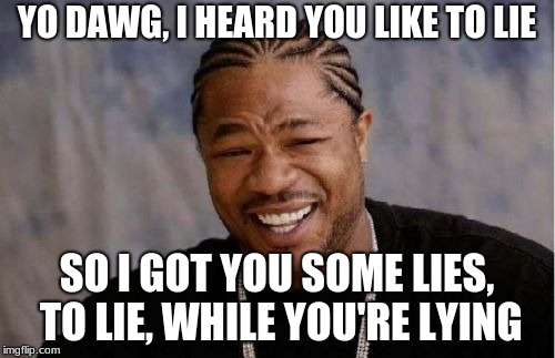 Yo Dawg Heard You Meme | YO DAWG, I HEARD YOU LIKE TO LIE; SO I GOT YOU SOME LIES, TO LIE, WHILE YOU'RE LYING | image tagged in memes,yo dawg heard you | made w/ Imgflip meme maker