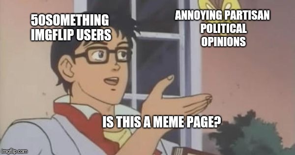 Memes are supposed to be HUMOROUS.... | ANNOYING PARTISAN POLITICAL OPINIONS; 50SOMETHING IMGFLIP USERS; IS THIS A MEME PAGE? | image tagged in is this a pigeon,politics,annoying,ridiculous,notfunny,neverending story | made w/ Imgflip meme maker