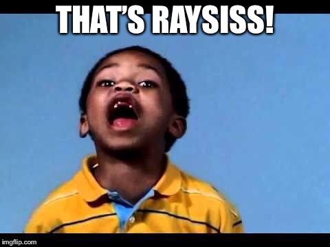 That's racist 2 | THAT’S RAYSISS! | image tagged in that's racist 2 | made w/ Imgflip meme maker