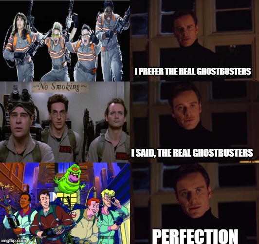 Real Ghostbusters FTW | I PREFER THE REAL GHOSTBUSTERS; I SAID, THE REAL GHOSTBUSTERS; PERFECTION | image tagged in i prefer the real | made w/ Imgflip meme maker