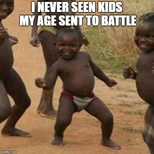 Third World Success Kid Meme | I NEVER SEEN KIDS MY AGE SENT TO BATTLE | image tagged in memes,third world success kid | made w/ Imgflip meme maker