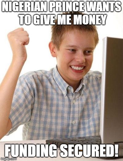 First Day On The Internet Kid Meme | NIGERIAN PRINCE WANTS TO GIVE ME MONEY; FUNDING SECURED! | image tagged in memes,first day on the internet kid | made w/ Imgflip meme maker