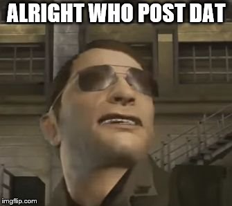 incoming | ALRIGHT WHO POST DAT | image tagged in incoming | made w/ Imgflip meme maker
