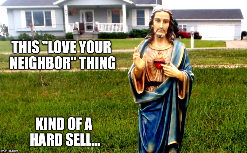 white jesus in the 'hood | THIS "LOVE YOUR NEIGHBOR" THING KIND OF A HARD SELL... | image tagged in white jesus in the 'hood | made w/ Imgflip meme maker