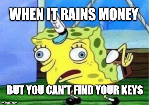 Mocking Spongebob Meme | WHEN IT RAINS MONEY; BUT YOU CAN'T FIND YOUR KEYS | image tagged in memes,mocking spongebob | made w/ Imgflip meme maker