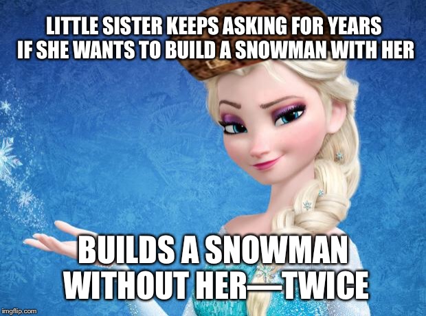 Elsa Frozen | LITTLE SISTER KEEPS ASKING FOR YEARS IF SHE WANTS TO BUILD A SNOWMAN WITH HER; BUILDS A SNOWMAN WITHOUT HER—TWICE | image tagged in elsa frozen,scumbag | made w/ Imgflip meme maker