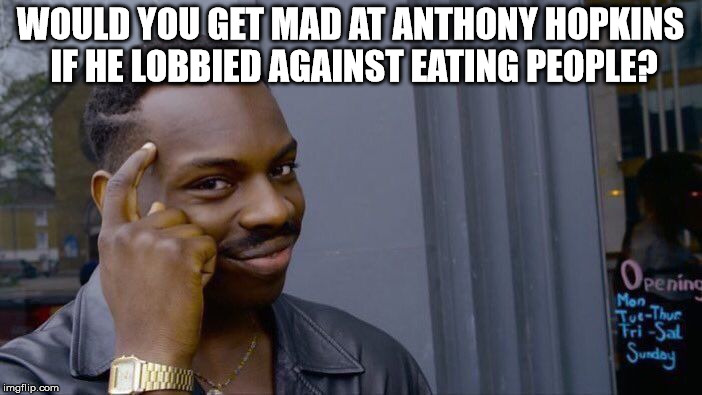 Roll Safe Think About It Meme | WOULD YOU GET MAD AT ANTHONY HOPKINS IF HE LOBBIED AGAINST EATING PEOPLE? | image tagged in memes,roll safe think about it | made w/ Imgflip meme maker