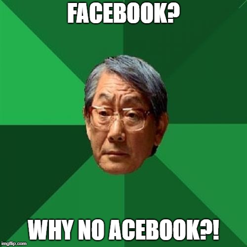 High Expectations Asian Father | FACEBOOK? WHY NO ACEBOOK?! | image tagged in memes,high expectations asian father | made w/ Imgflip meme maker