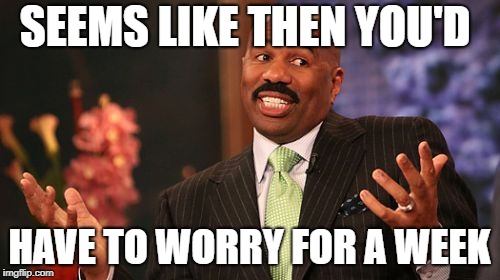 Steve Harvey Meme | SEEMS LIKE THEN YOU'D HAVE TO WORRY FOR A WEEK | image tagged in memes,steve harvey | made w/ Imgflip meme maker