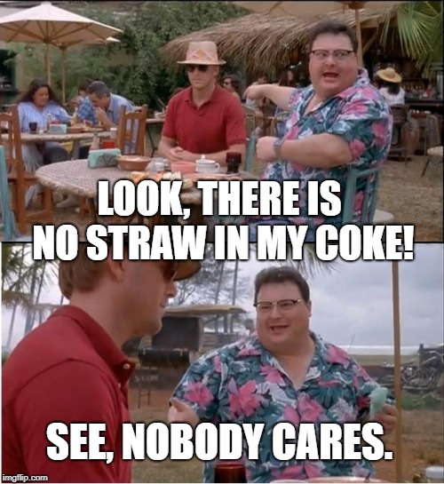 See Nobody Cares Meme | LOOK, THERE IS NO STRAW IN MY COKE! SEE, NOBODY CARES. | image tagged in memes,see nobody cares | made w/ Imgflip meme maker