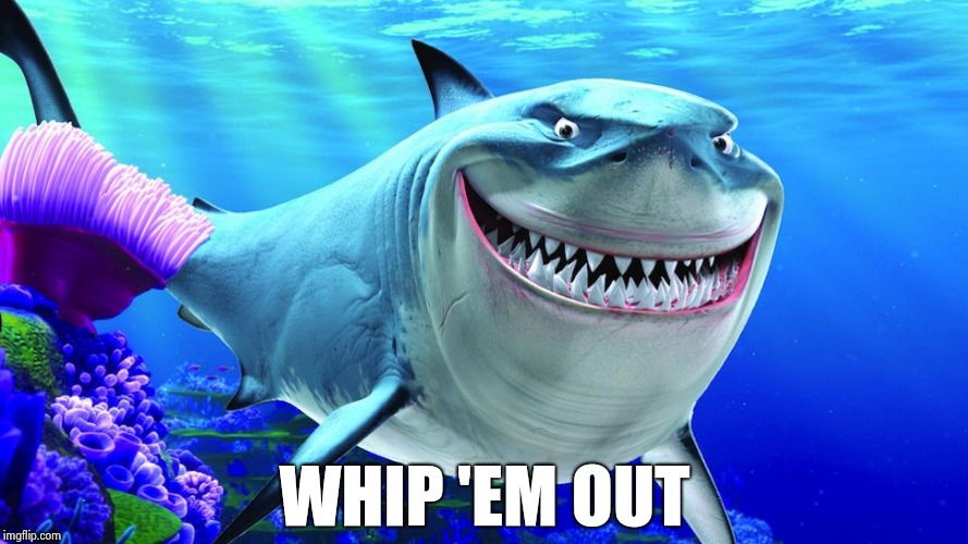 Happy Shark | WHIP 'EM OUT | image tagged in happy shark | made w/ Imgflip meme maker