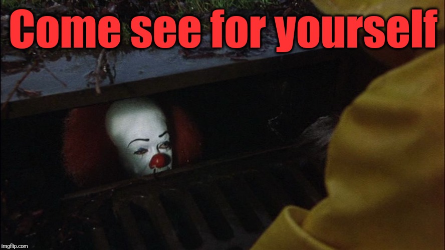 it clown in sewer | Come see for yourself | image tagged in it clown in sewer | made w/ Imgflip meme maker