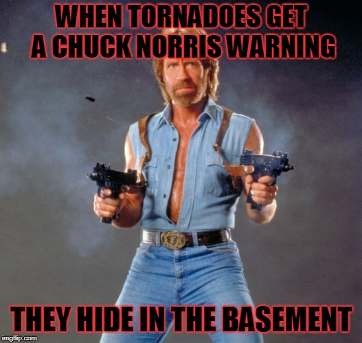 Chuck Norris Guns Meme | WHEN TORNADOES GET A CHUCK NORRIS WARNING THEY HIDE IN THE BASEMENT | image tagged in memes,chuck norris guns,chuck norris | made w/ Imgflip meme maker