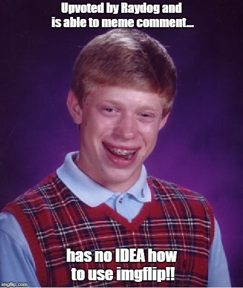 Bad Luck Brian Meme | Upvoted by Raydog and is able to meme comment... has no IDEA how to use imgflip!! | image tagged in memes,bad luck brian | made w/ Imgflip meme maker