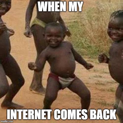 Third World Success Kid Meme | WHEN MY; INTERNET COMES BACK | image tagged in memes,third world success kid | made w/ Imgflip meme maker