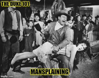 Mansplaining | THE DUKE 101; MANSPLAINING | image tagged in mansplaining,the duke | made w/ Imgflip meme maker
