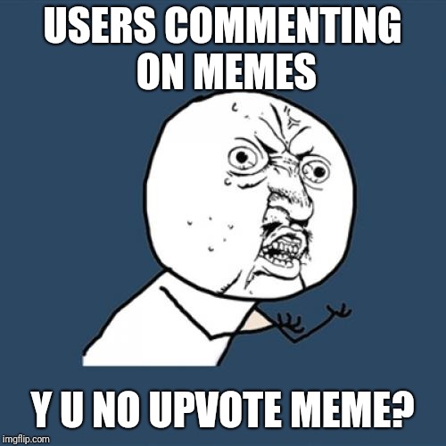 Y U No Meme | USERS COMMENTING ON MEMES; Y U NO UPVOTE MEME? | image tagged in memes,y u no | made w/ Imgflip meme maker