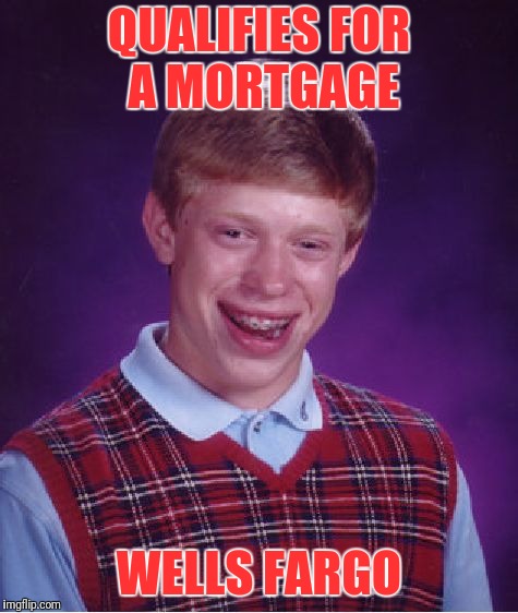 Hostile Market | QUALIFIES FOR A MORTGAGE; WELLS FARGO | image tagged in memes,bad luck brian | made w/ Imgflip meme maker