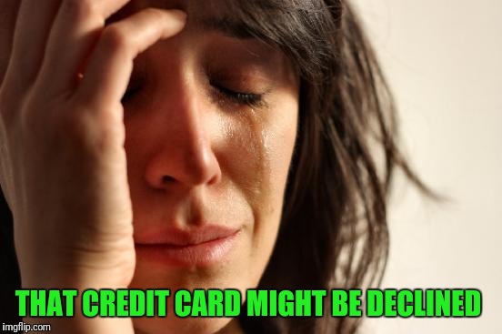 First World Problems Meme | THAT CREDIT CARD MIGHT BE DECLINED | image tagged in memes,first world problems | made w/ Imgflip meme maker