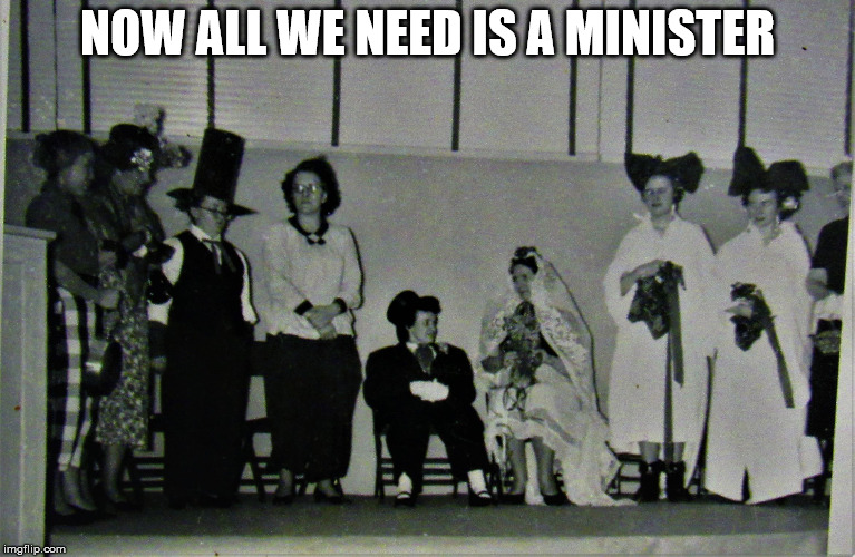 1950's Wedding Farce | NOW ALL WE NEED IS A MINISTER | image tagged in 1950's wedding farce | made w/ Imgflip meme maker