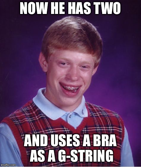 Bad Luck Brian Meme | NOW HE HAS TWO AND USES A BRA AS A G-STRING | image tagged in memes,bad luck brian | made w/ Imgflip meme maker