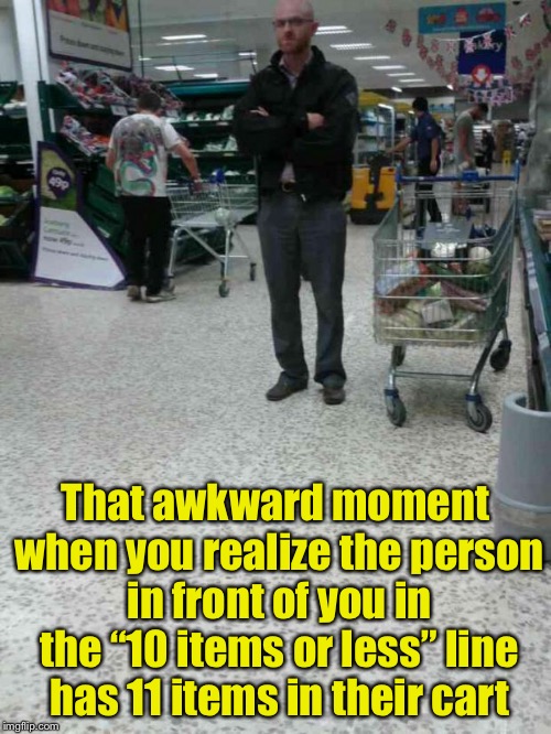 Can’t you count? | That awkward moment when you realize the person in front of you in the “10 items or less” line has 11 items in their cart | image tagged in angry shopper,memes,shopping cart | made w/ Imgflip meme maker