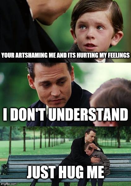 Finding Neverland | YOUR ARTSHAMING ME AND ITS HURTING MY FEELINGS; I DON'T UNDERSTAND; JUST HUG ME | image tagged in memes,finding neverland | made w/ Imgflip meme maker