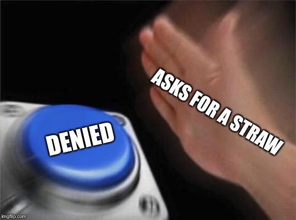Blank Nut Button | ASKS FOR A STRAW; DENIED | image tagged in memes,blank nut button | made w/ Imgflip meme maker