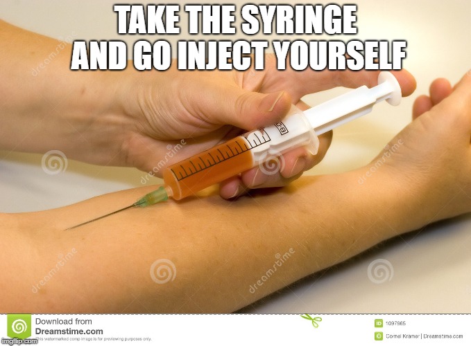 self injection | TAKE THE SYRINGE AND GO INJECT YOURSELF | image tagged in self injection | made w/ Imgflip meme maker