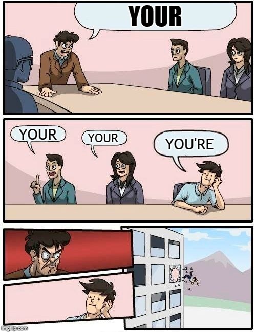Boardroom Meeting Suggestion | YOUR; YOUR; YOUR; YOU'RE | image tagged in memes,boardroom meeting suggestion | made w/ Imgflip meme maker