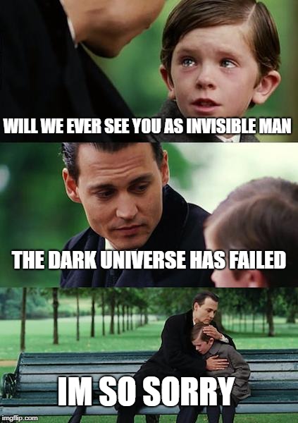 Finding Neverland Meme | WILL WE EVER SEE YOU AS INVISIBLE MAN; THE DARK UNIVERSE HAS FAILED; IM SO SORRY | image tagged in memes,finding neverland | made w/ Imgflip meme maker