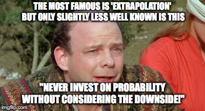 Vizzini Princess Bride - Classic Blunder | THE MOST FAMOUS IS 'EXTRAPOLATION' BUT ONLY SLIGHTLY LESS WELL KNOWN IS THIS; "NEVER INVEST ON PROBABILITY WITHOUT CONSIDERING THE DOWNSIDE!" | image tagged in vizzini princess bride - classic blunder | made w/ Imgflip meme maker