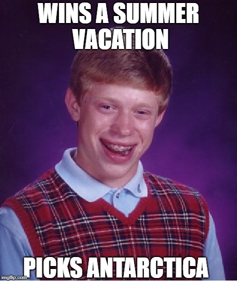 Bad Luck Brian | WINS A SUMMER VACATION; PICKS ANTARCTICA | image tagged in memes,bad luck brian | made w/ Imgflip meme maker