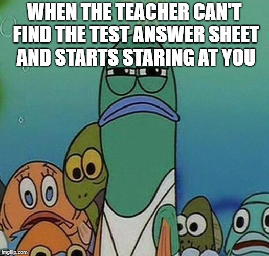 Awkward Random Man Stare | WHEN THE TEACHER CAN'T FIND THE TEST ANSWER SHEET AND STARTS STARING AT YOU | image tagged in awkward random man stare | made w/ Imgflip meme maker